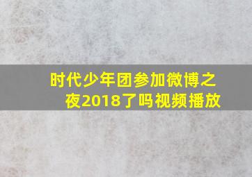 时代少年团参加微博之夜2018了吗视频播放