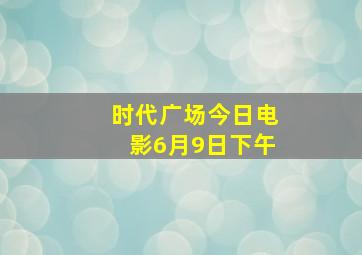 时代广场今日电影6月9日下午