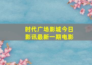 时代广场影城今日影讯最新一期电影