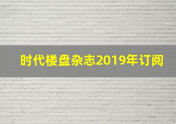 时代楼盘杂志2019年订阅