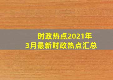 时政热点2021年3月最新时政热点汇总