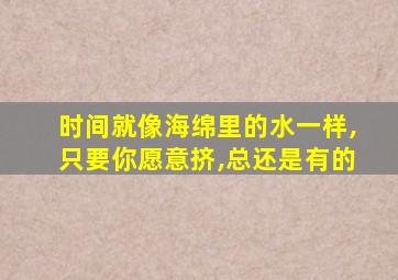 时间就像海绵里的水一样,只要你愿意挤,总还是有的