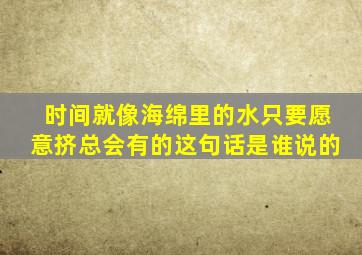 时间就像海绵里的水只要愿意挤总会有的这句话是谁说的