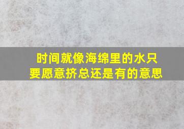 时间就像海绵里的水只要愿意挤总还是有的意思