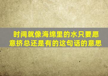 时间就像海绵里的水只要愿意挤总还是有的这句话的意思