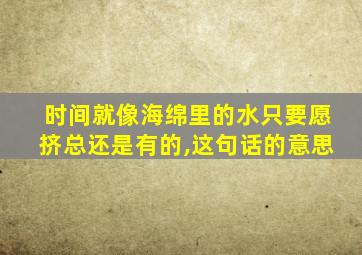 时间就像海绵里的水只要愿挤总还是有的,这句话的意思