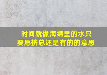 时间就像海绵里的水只要愿挤总还是有的的意思