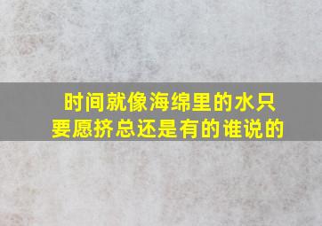 时间就像海绵里的水只要愿挤总还是有的谁说的