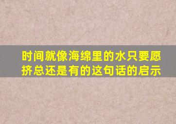 时间就像海绵里的水只要愿挤总还是有的这句话的启示