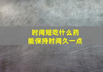 时间短吃什么药能保持时间久一点