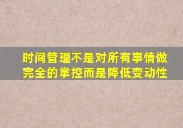 时间管理不是对所有事情做完全的掌控而是降低变动性