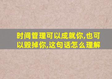 时间管理可以成就你,也可以毁掉你,这句话怎么理解