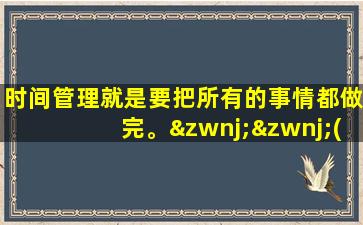 时间管理就是要把所有的事情都做完。‌‌(2分)AB