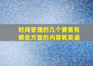 时间管理的几个要素有哪些方面的内容呢英语