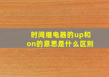 时间继电器的up和on的意思是什么区别