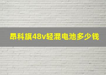 昂科旗48v轻混电池多少钱