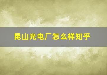 昆山光电厂怎么样知乎