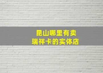 昆山哪里有卖瑞祥卡的实体店