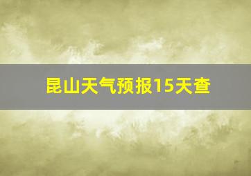 昆山天气预报15天查