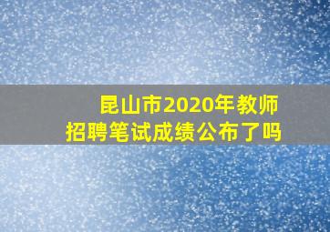 昆山市2020年教师招聘笔试成绩公布了吗