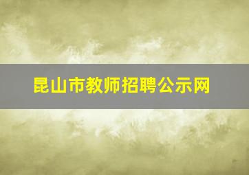 昆山市教师招聘公示网