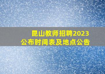 昆山教师招聘2023公布时间表及地点公告