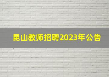 昆山教师招聘2023年公告