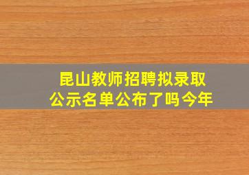 昆山教师招聘拟录取公示名单公布了吗今年