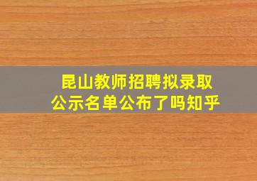 昆山教师招聘拟录取公示名单公布了吗知乎