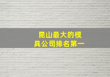 昆山最大的模具公司排名第一