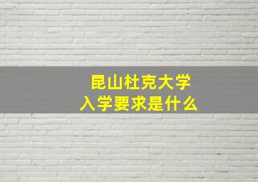 昆山杜克大学入学要求是什么