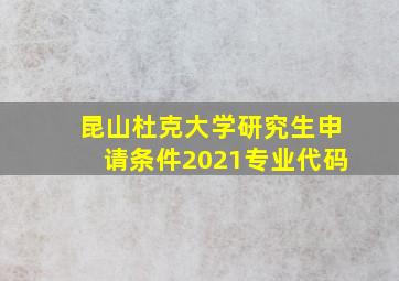 昆山杜克大学研究生申请条件2021专业代码