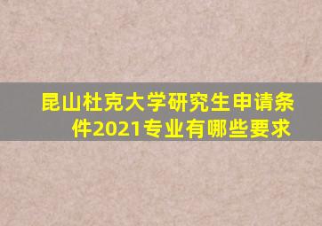 昆山杜克大学研究生申请条件2021专业有哪些要求