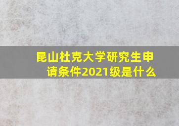 昆山杜克大学研究生申请条件2021级是什么