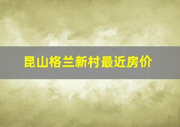 昆山格兰新村最近房价