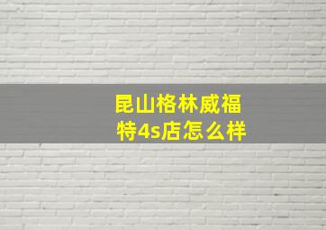 昆山格林威福特4s店怎么样