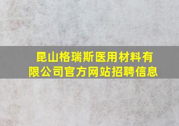 昆山格瑞斯医用材料有限公司官方网站招聘信息