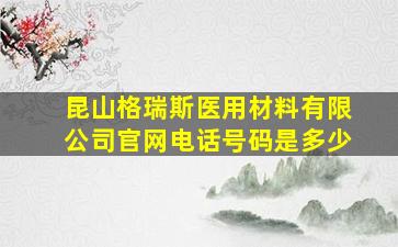 昆山格瑞斯医用材料有限公司官网电话号码是多少