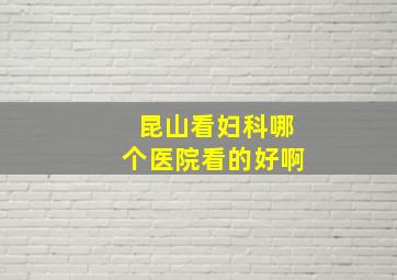 昆山看妇科哪个医院看的好啊