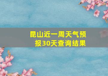 昆山近一周天气预报30天查询结果