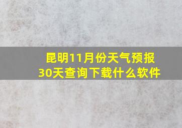 昆明11月份天气预报30天查询下载什么软件