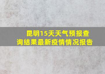 昆明15天天气预报查询结果最新疫情情况报告