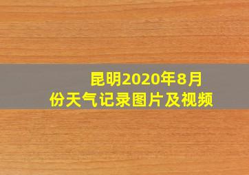 昆明2020年8月份天气记录图片及视频