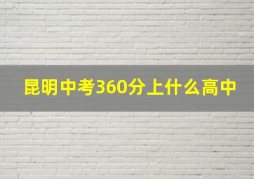 昆明中考360分上什么高中