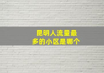 昆明人流量最多的小区是哪个