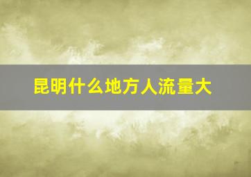 昆明什么地方人流量大