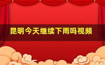 昆明今天继续下雨吗视频