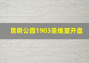 昆明公园1903圣维望开盘