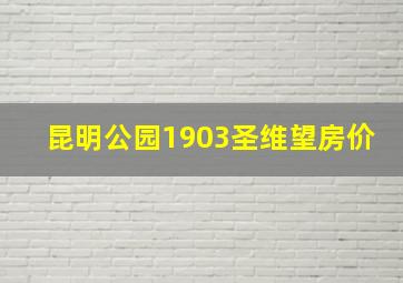 昆明公园1903圣维望房价