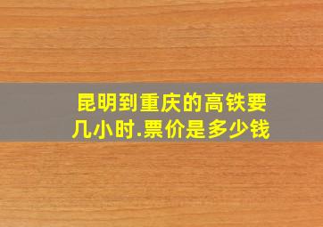 昆明到重庆的高铁要几小时.票价是多少钱